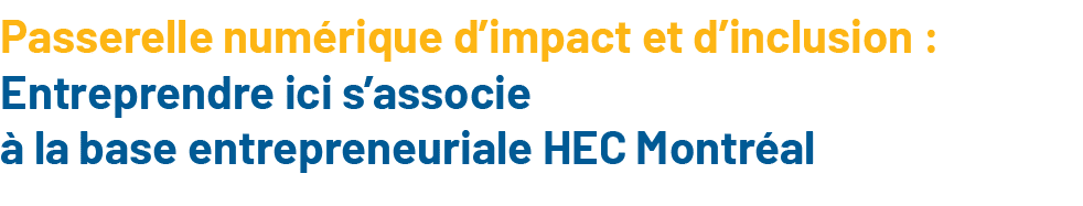 Passerelle numérique d impact et d inclusion : Entreprendre ici s associe à la base entrepreneuriale HEC Montréal 