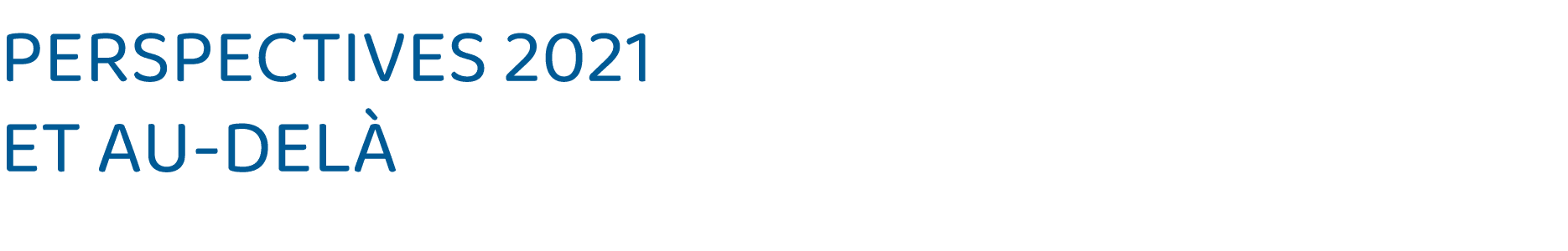 PERSPECTIVES 2021 ET AU-DELÀ 