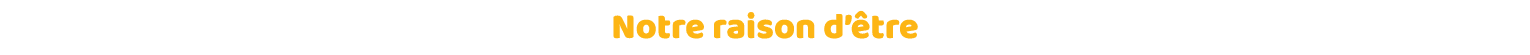 Notre raison d être 