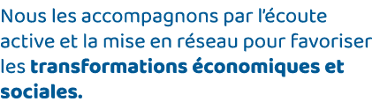 Nous les accompagnons par l écoute active et la mise en réseau pour favoriser les transformations économiques et soci   