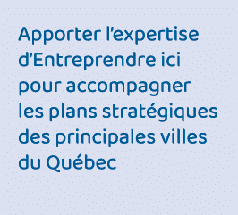 Apporter l expertise d Entreprendre ici pour accompagner les plans stratégiques des principales villes du Québec 