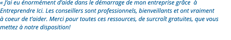   J ai eu énormément d aide dans le démarrage de mon entreprise grâce à Entreprendre Ici  Les conseillers sont profes   
