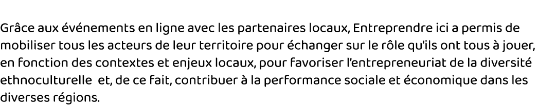  Grâce aux événements en ligne avec les partenaires locaux, Entreprendre ici a permis de mobiliser tous les acteurs d   