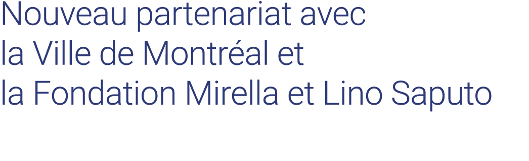 Nouveau partenariat avec la Ville de Montréal et la Fondation Mirella et Lino Saputo 