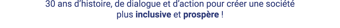 30 ans d histoire, de dialogue et d action pour créer une société plus inclusive et prospère   