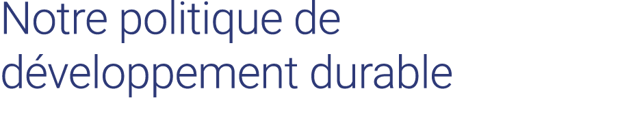 Notre politique de développement durable 