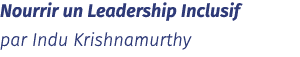 Nourrir un Leadership Inclusif par Indu Krishnamurthy 