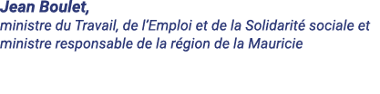 Jean Boulet, ministre du Travail, de l Emploi et de la Solidarité sociale et ministre responsable de la région de la    
