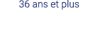 36 ans et plus