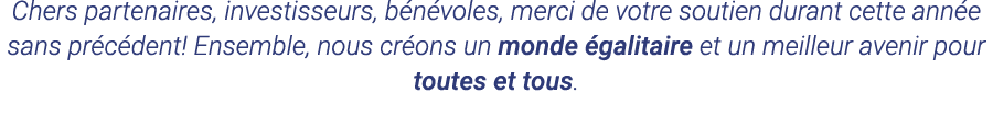 Chers partenaires, investisseurs, bénévoles, merci de votre soutien durant cette année sans précédent  Ensemble, nous   