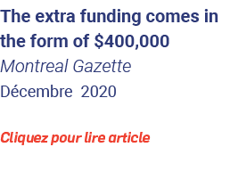 The extra funding comes in the form of  400,000 Montreal Gazette Décembre 2020 Cliquez pour lire article 